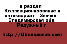  в раздел : Коллекционирование и антиквариат » Значки . Владимирская обл.,Радужный г.